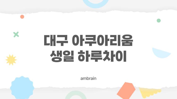 대구 아쿠아리움 생일 하루차이