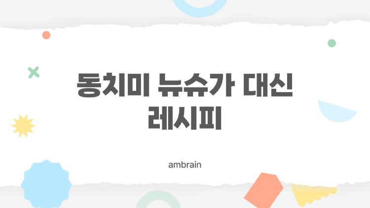 동치미 뉴슈가 대신 레시피