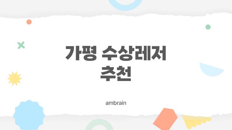 가평 수상레저 추천, 2026년 기준 가족·연인·친구에게 딱 맞는 놀이터 찾기