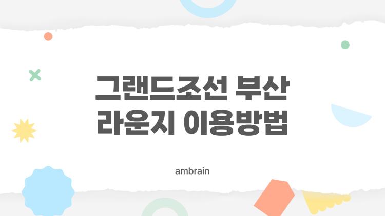 그랜드조선 부산 라운지 이용방법