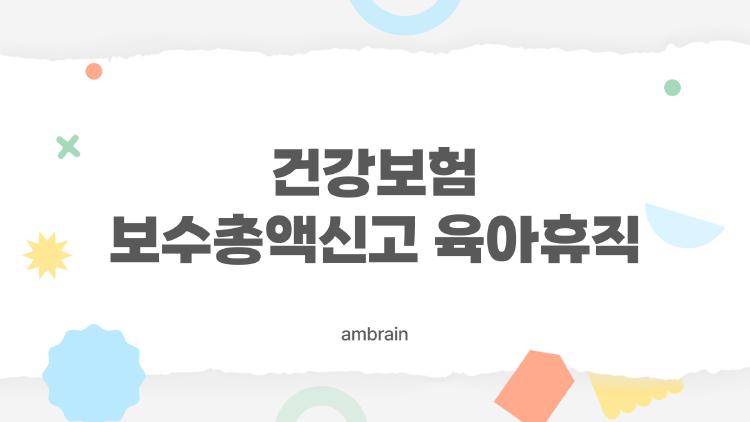 건강보험 보수총액신고 육아휴직, 3월 마감 D-DAY 실수로 돈 날리지 마세요!