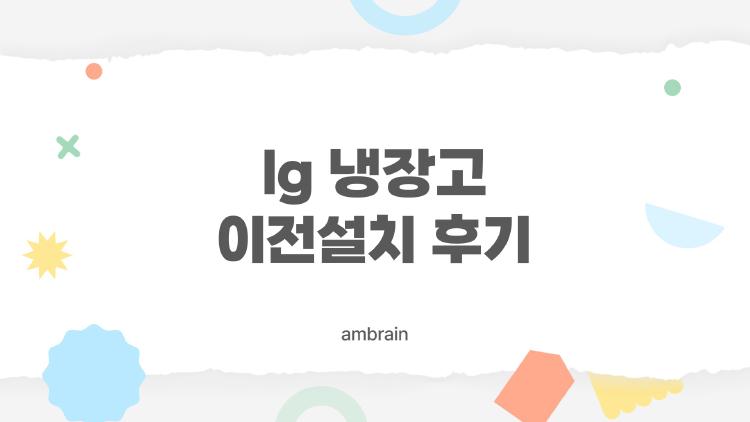 lg 냉장고 이전설치 후기