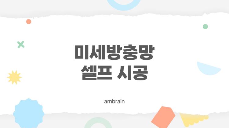 미세방충망 셀프 시공, 무서운 실수 없이 완벽하게 설치하는 방법