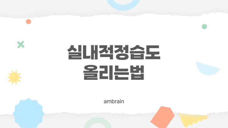 실내적정습도 올리는법, 가습기 없이 10분만에 습도 10% 올린 비법