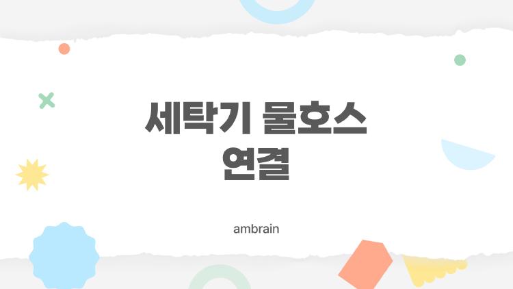 세탁기 물호스 연결, 이대로 하면 실패율 0%? 필수 체크리스트