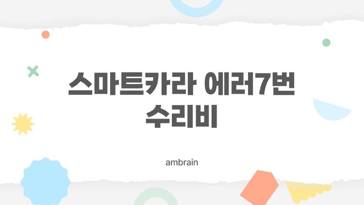 스마트카라 에러7번 수리비, 1년이 지난 뒤에 왜 이걸 꼭 알아야 할까